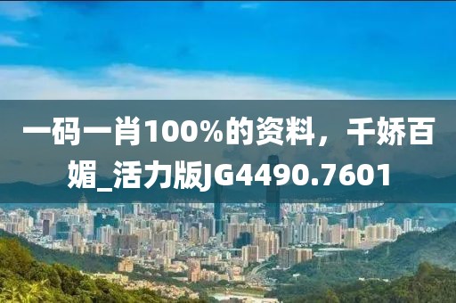 一碼一肖100%的資料，千嬌百媚_活力版JG4490.7601