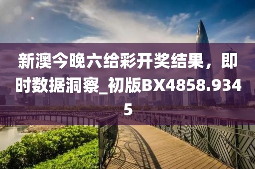 新澳今晚六給彩開獎(jiǎng)結(jié)果，即時(shí)數(shù)據(jù)洞察_初版BX4858.9345