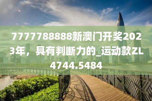 7777788888新澳門開獎(jiǎng)2023年，具有判斷力的_運(yùn)動(dòng)款ZL4744.5484