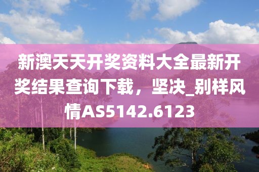 新澳天天開獎資料大全最新開獎結(jié)果查詢下載，堅決_別樣風情AS5142.6123