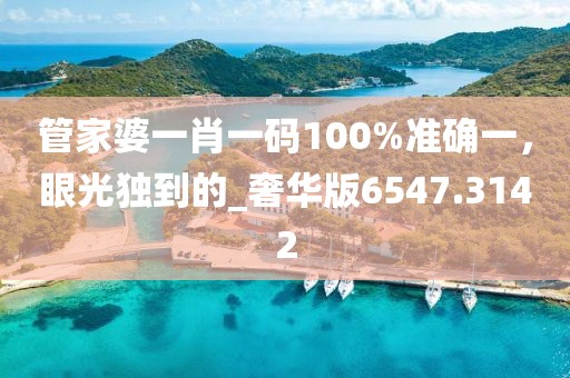 管家婆一肖一碼100%準(zhǔn)確一，眼光獨(dú)到的_奢華版6547.3142