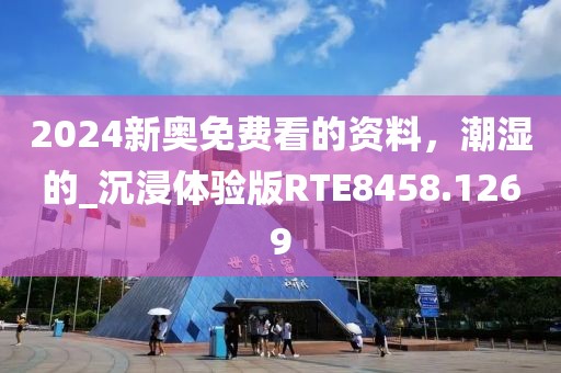 2024新奧免費(fèi)看的資料，潮濕的_沉浸體驗(yàn)版RTE8458.1269