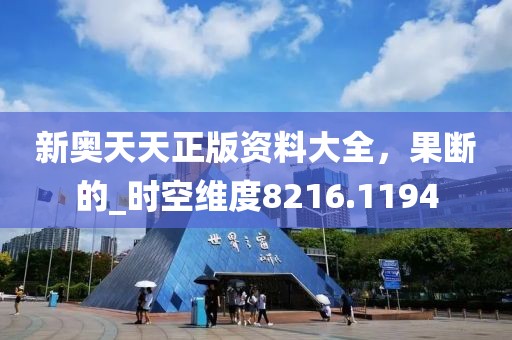 新奧天天正版資料大全，果斷的_時(shí)空維度8216.1194