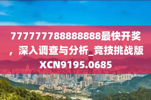 777777788888888最快開獎，深入調(diào)查與分析_競技挑戰(zhàn)版XCN9195.0685