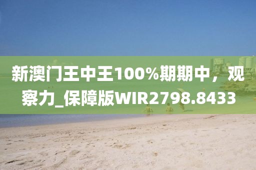 新澳門(mén)王中王100%期期中，觀察力_保障版WIR2798.8433