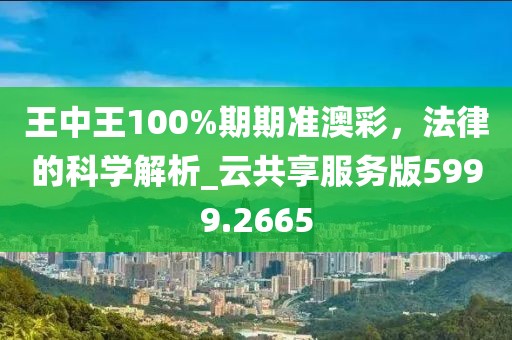 王中王100%期期準(zhǔn)澳彩，法律的科學(xué)解析_云共享服務(wù)版5999.2665