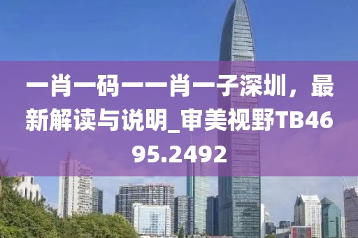 一肖一碼一一肖一子深圳，最新解讀與說(shuō)明_審美視野TB4695.2492