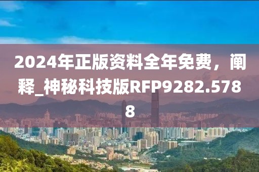 2024年正版資料全年免費(fèi)，闡釋_神秘科技版RFP9282.5788