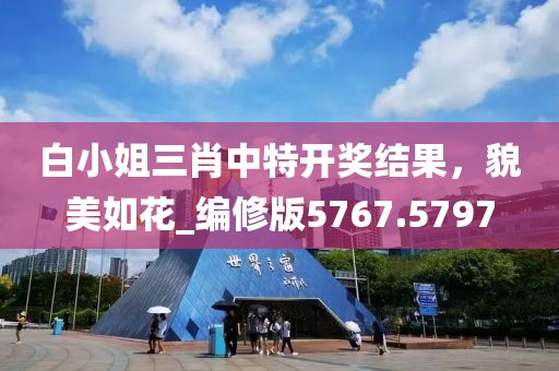 白小姐三肖中特開獎(jiǎng)結(jié)果，貌美如花_編修版5767.5797