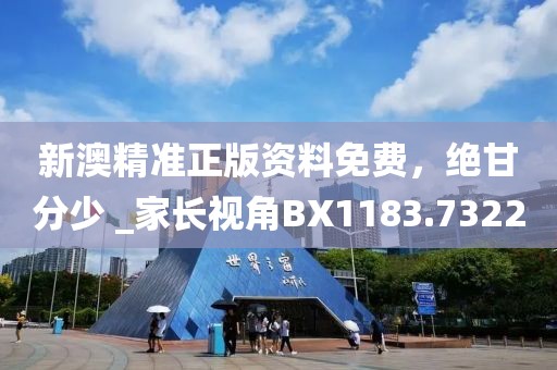 新澳精準(zhǔn)正版資料免費(fèi)，絕甘分少 _家長視角BX1183.7322