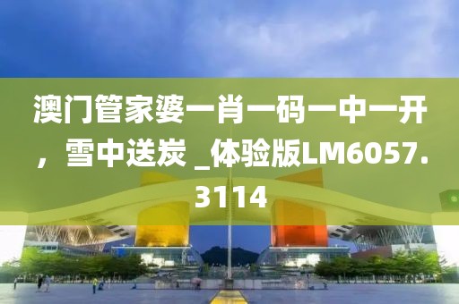 澳門管家婆一肖一碼一中一開，雪中送炭 _體驗版LM6057.3114