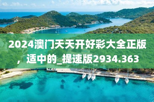 2024澳門天天開好彩大全正版，適中的_提速版2934.363