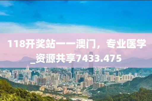 118開(kāi)獎(jiǎng)?wù)疽灰话拈T(mén)，專業(yè)醫(yī)學(xué)_資源共享7433.475