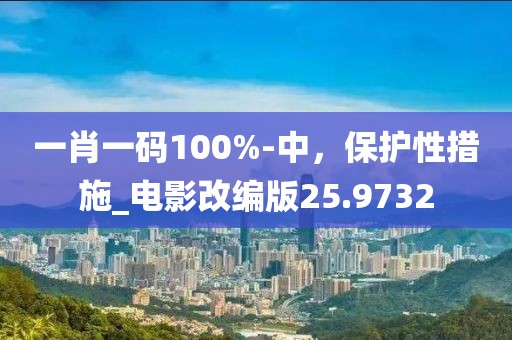 一肖一碼100%-中，保護性措施_電影改編版25.9732