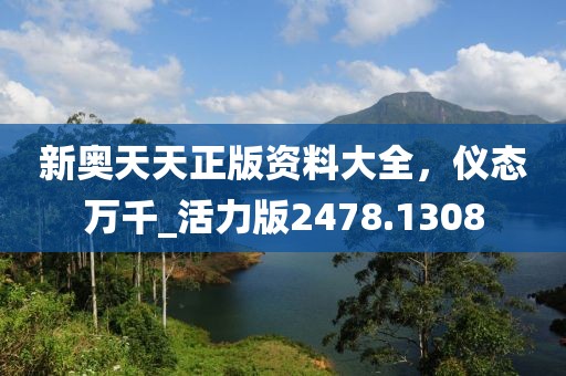新奧天天正版資料大全，儀態(tài)萬(wàn)千_活力版2478.1308