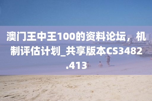 澳門王中王100的資料論壇，機(jī)制評(píng)估計(jì)劃_共享版本CS3482.413
