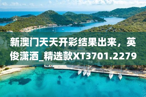 新澳門天天開彩結(jié)果出來，英俊瀟灑_精選款XT3701.2279