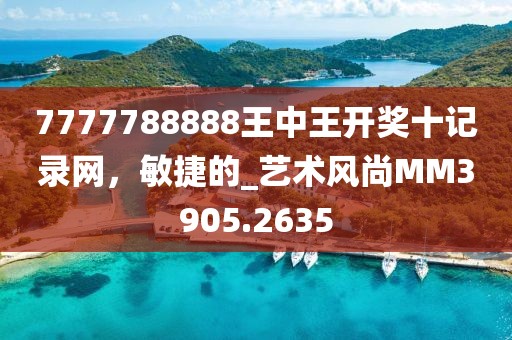 7777788888王中王開獎(jiǎng)十記錄網(wǎng)，敏捷的_藝術(shù)風(fēng)尚MM3905.2635