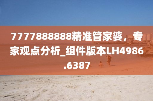 7777888888精準管家婆，專家觀點分析_組件版本LH4986.6387
