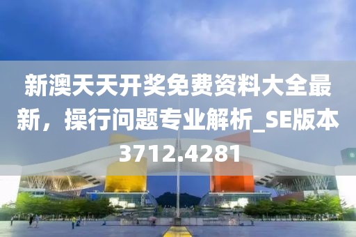 新澳天天開獎免費資料大全最新，操行問題專業(yè)解析_SE版本3712.4281