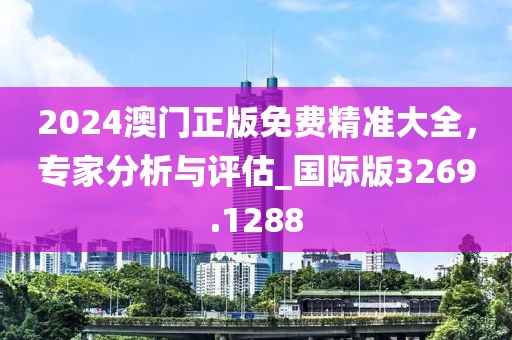 2024澳門正版免費(fèi)精準(zhǔn)大全，專家分析與評(píng)估_國(guó)際版3269.1288