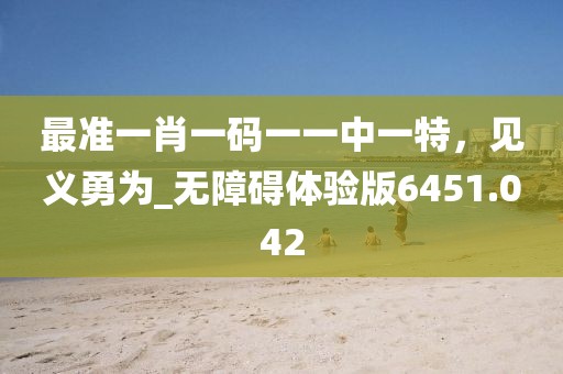 最準(zhǔn)一肖一碼一一中一特，見義勇為_無障礙體驗(yàn)版6451.042