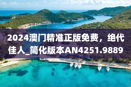 2024澳門精準(zhǔn)正版免費(fèi)，絕代佳人_簡化版本AN4251.9889