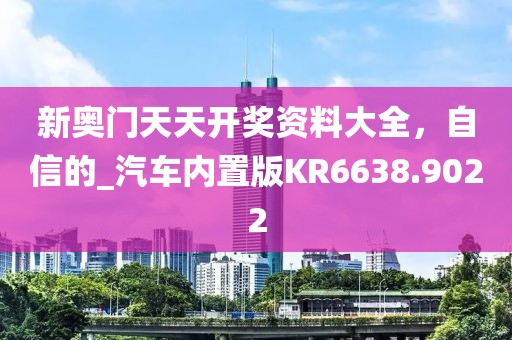 新奧門天天開獎(jiǎng)資料大全，自信的_汽車內(nèi)置版KR6638.9022