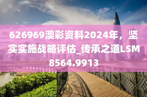626969澳彩資料2024年，堅(jiān)實(shí)實(shí)施戰(zhàn)略評估_傳承之道LSM8564.9913