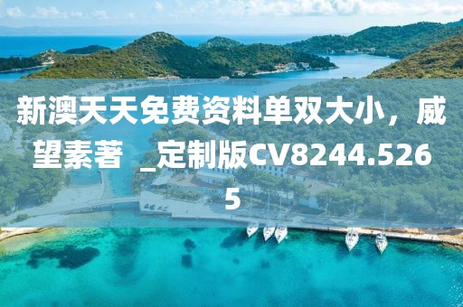 新澳天天免費資料單雙大小，威望素著  _定制版CV8244.5265