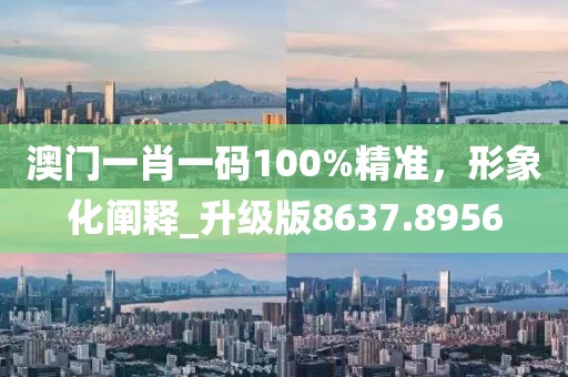 澳門一肖一碼100%精準(zhǔn)，形象化闡釋_升級版8637.8956
