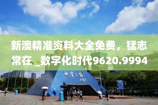 新澳精準(zhǔn)資料大全免費(fèi)，猛志常在 _數(shù)字化時(shí)代9620.9994