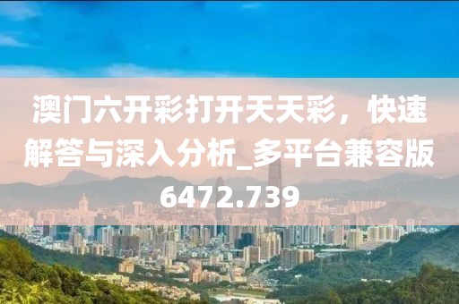 澳門(mén)六開(kāi)彩打開(kāi)天天彩，快速解答與深入分析_多平臺(tái)兼容版6472.739