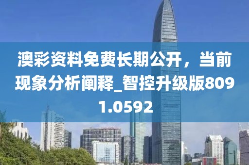 澳彩資料免費(fèi)長(zhǎng)期公開(kāi)，當(dāng)前現(xiàn)象分析闡釋_智控升級(jí)版8091.0592