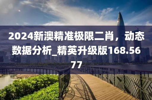 2024新澳精準(zhǔn)極限二肖，動(dòng)態(tài)數(shù)據(jù)分析_精英升級(jí)版168.5677