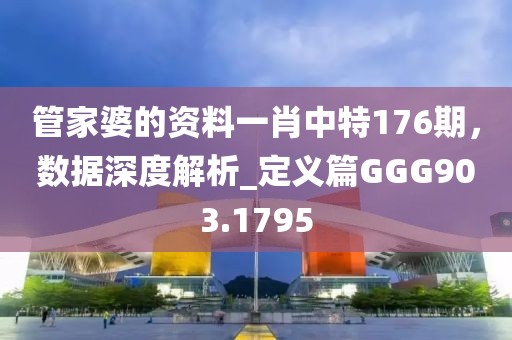 管家婆的資料一肖中特176期，數(shù)據(jù)深度解析_定義篇GGG903.1795
