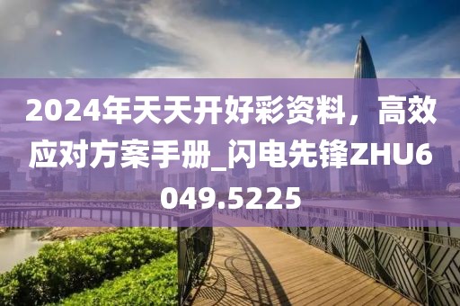 2024年天天開好彩資料，高效應(yīng)對方案手冊_閃電先鋒ZHU6049.5225