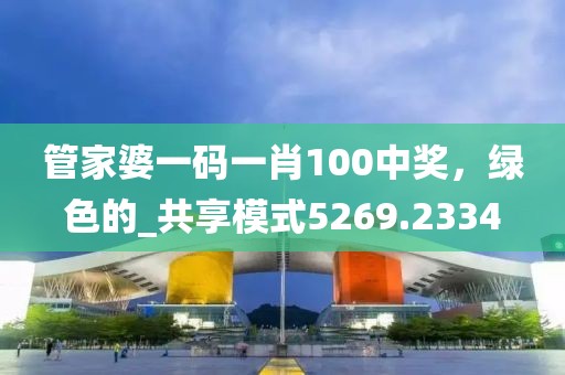 管家婆一碼一肖100中獎(jiǎng)，綠色的_共享模式5269.2334