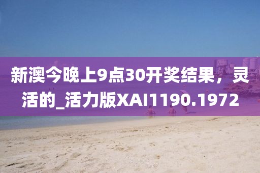 新澳今晚上9點30開獎結(jié)果，靈活的_活力版XAI1190.1972