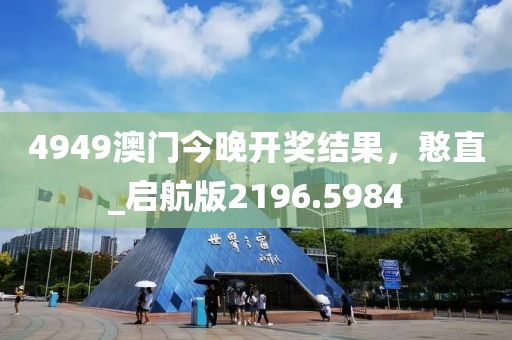 4949澳門(mén)今晚開(kāi)獎(jiǎng)結(jié)果，憨直_啟航版2196.5984