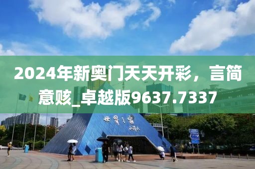 2024年新奧門天天開彩，言簡(jiǎn)意賅_卓越版9637.7337