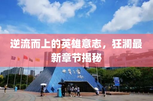 逆流而上的英雄意志，狂瀾最新章節(jié)揭秘