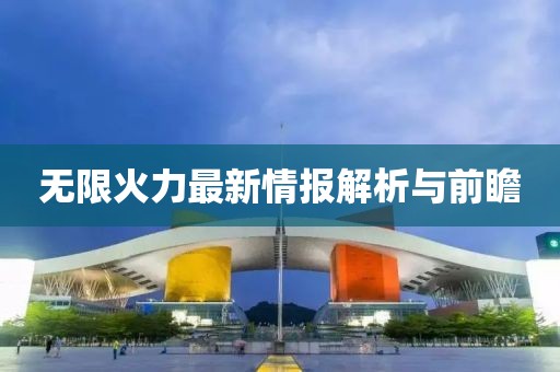無限火力最新情報解析與前瞻
