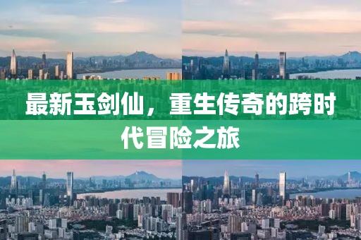 最新玉劍仙，重生傳奇的跨時(shí)代冒險(xiǎn)之旅