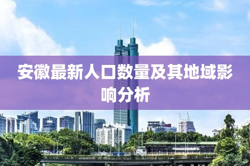 安徽最新人口數(shù)量及其地域影響分析