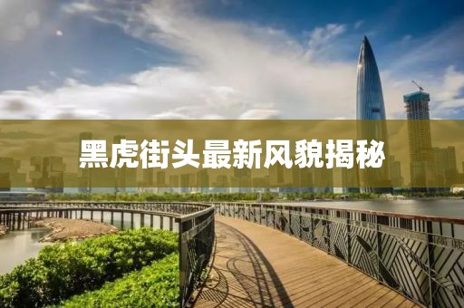 黑虎街頭最新風(fēng)貌揭秘