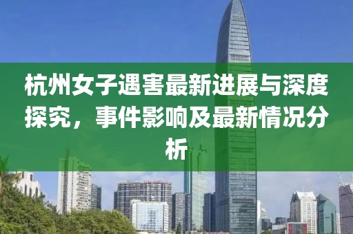 杭州女子遇害最新進(jìn)展與深度探究，事件影響及最新情況分析