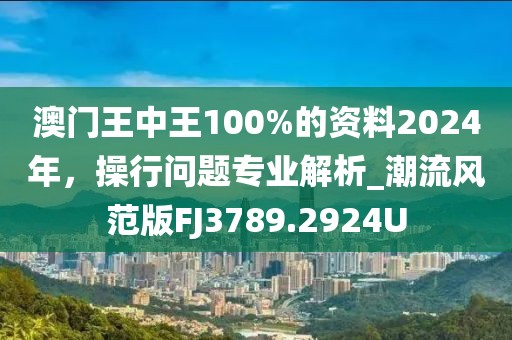 澳門(mén)王中王100%的資料2024年，操行問(wèn)題專(zhuān)業(yè)解析_潮流風(fēng)范版FJ3789.2924U