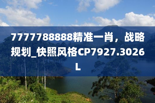 7777788888精準一肖，戰(zhàn)略規(guī)劃_快照風格CP7927.3026L