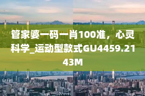 管家婆一碼一肖100準(zhǔn)，心靈科學(xué)_運(yùn)動(dòng)型款式GU4459.2143M